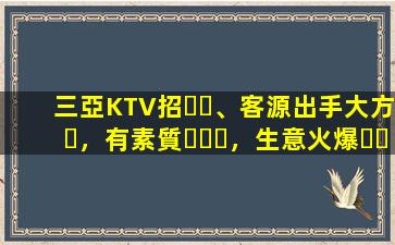三亞KTV招、客源出手大方，有素質，生意火爆，